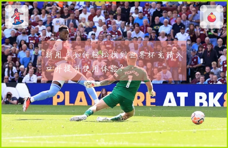 新用户如何轻松找到世界杯竞猜入口并提升使用体验？