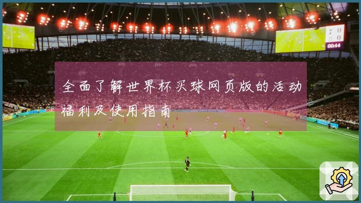 全面了解世界杯买球网页版的活动福利及使用指南