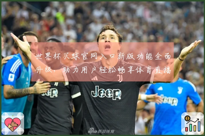 世界杯买球官网入口新版功能全面升级，助力用户轻松畅享体育直播体验