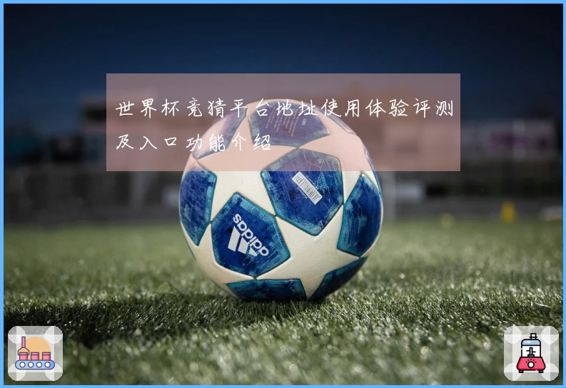 世界杯竞猜平台地址使用体验评测及入口功能介绍