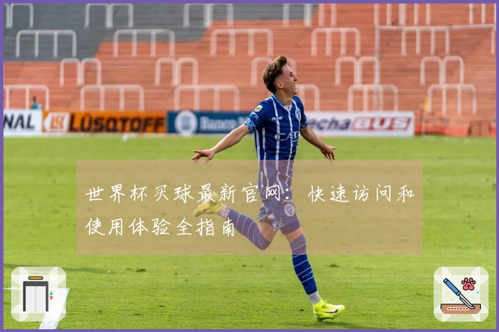 世界杯买球最新官网：快速访问和使用体验全指南