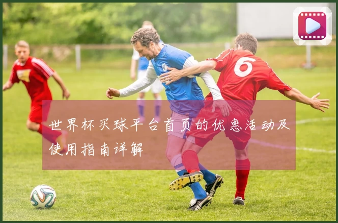 世界杯买球平台首页的优惠活动及使用指南详解