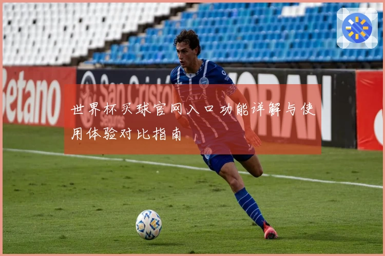 世界杯买球官网入口功能详解与使用体验对比指南