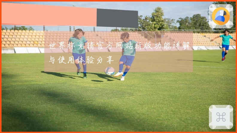 世界杯竞猜官方网站新版功能详解与使用体验分享